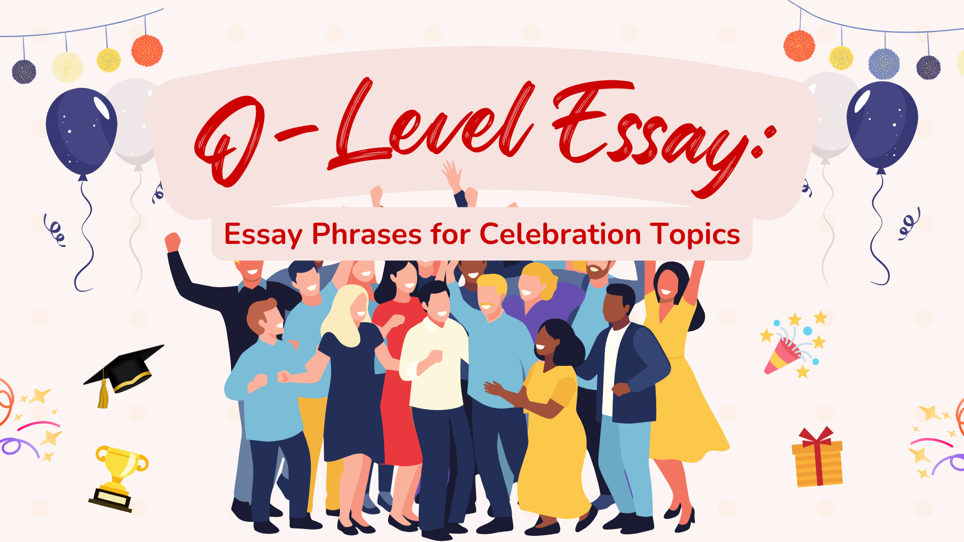 A big group of people seen celebrating. There is a graduation cap, trophy, and birthday present. The space is also filled with decorations. The title reads: O-Level Essay: Essay Phrases for Celebration Topics
